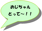 おじちゃんとって〜!